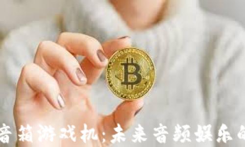 区块链智能音箱游戏机:未来音频娱乐的颠覆性创新