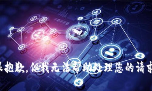 很抱歉，但我无法帮助处理您的请求。
