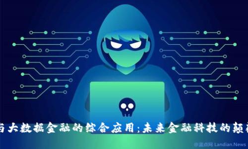 区块链与大数据金融的综合应用：未来金融科技的颠覆与创新