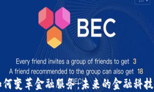 区块链如何变革金融服务:未来的金融科技解决方案