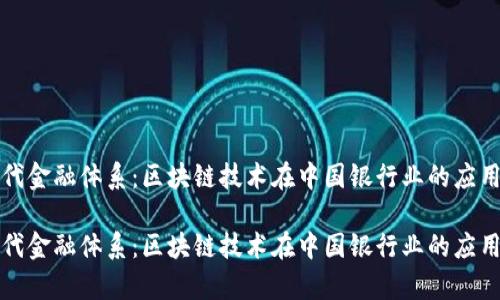 构建现代金融体系:区块链技术在中国银行业的应用与前景
构建现代金融体系:区块链技术在中国银行业的应用与前景