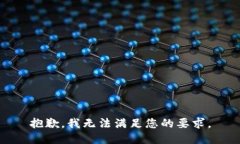 抱歉,我无法满足您的要求。