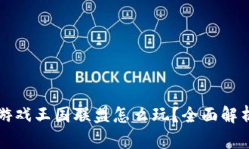 区块链游戏王国联盟怎么玩?全面解析与攻略