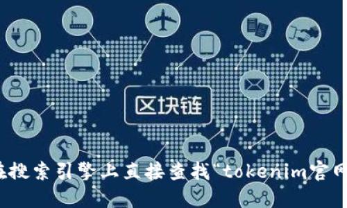 抱歉，我无法提供实时的网络信息或访问特定网站。不过，你可以在搜索引擎上直接查找“tokenim官网”以获取最新的信息。如果你需要一般性的信息或指导，欢迎提出！