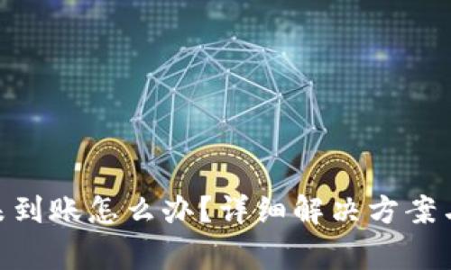 TokenIM收款未到账怎么办?详细解决方案与常见问题解读