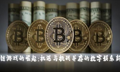 区块链游戏的崛起:机遇与挑战并存的数字娱乐新风潮