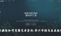 区块链如何重塑艺术金融:新兴市场与未来趋势