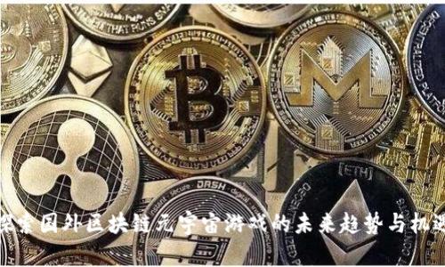 探索国外区块链元宇宙游戏的未来趋势与机遇
