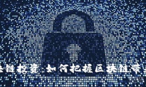 金融界区块链投资:如何把握区块链带来的新机遇
