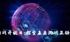 区块链游戏开放日:探索未来游戏互动的新纪元