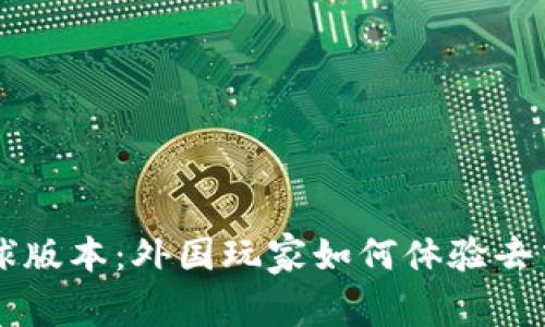 区块链游戏的全球版本:外国玩家如何体验去中心化游戏的魅力