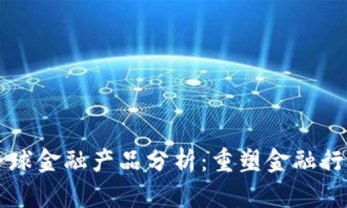 区块链全球金融产品分析:重塑金融行业的未来