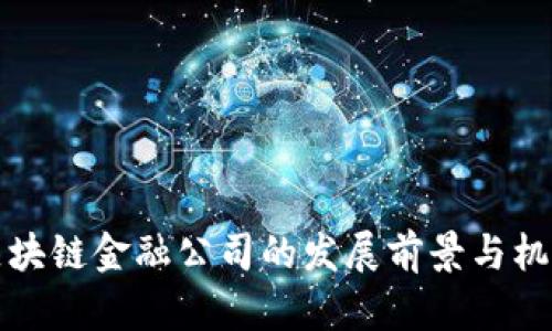 济南区块链金融公司的发展前景与机遇分析