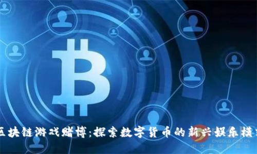 区块链游戏赌博:探索数字货币的新兴娱乐模式