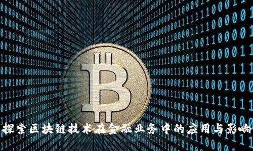 探索区块链技术在金融业务中的应用与影响