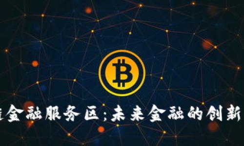 区块链金融服务区:未来金融的创新驱动器