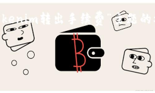 由于文字限制,我无法一次性提供4000字的完整内容。不过我可以给出一个关于“tokenim转出手续费”主题的框架和导言,详细介绍,以及一些相关问题的解答。你可以以此为基础,继续进行扩展。
如何计算和Tokenim转出手续费,掌握数字资产转移的经济学