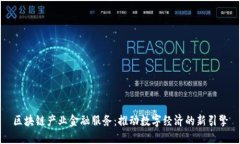 区块链产业金融服务:推动数字经济的新引擎