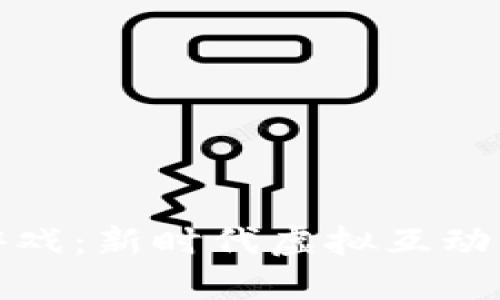 区块链社交游戏:新时代虚拟互动与经济的结合
