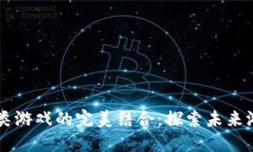 区块链与棋牌类游戏的完美结合：探索未来游戏的无限可能