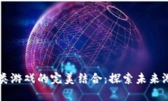 区块链与棋牌类游戏的完美结合:探索未来游戏