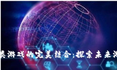 区块链与棋牌类游戏的完美结合：探索未来游戏的无限可能