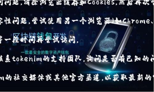 如果您无法访问tokenim官网，可能是由于多种原因造成的，包括网络问题、网站维护、地理限制或其他技术问题。为了帮助您解决这个问题，您可以尝试以下几种方法：

1. **检查网络连接**：确保您的设备连接到互联网。可以尝试访问其他网站以确认网络是否正常。

2. **使用VPN**：一些网站在某些地区可能会被屏蔽。您可以使用VPN切换到一个不同的地区，看看是否能够访问该网站。

3. **清除浏览器缓存**：有时，浏览器的缓存可能会导致访问问题。清除浏览器缓存和Cookies，然后再次尝试访问网站。

4. **使用不同的浏览器**：有时，某些浏览器可能会出现兼容性问题。尝试使用另一个浏览器（如Chrome、Firefox或Edge）访问该网站。

5. **等待一段时间**：如果网站正在进行维护，您可能需要等一段时间再尝试访问。

6. **联系支持团队**：如果您仍然无法访问网站，可以尝试联系tokenim的支持团队，询问是否有已知的问题或维护公告。

如果这些方法都无法解决您的问题，您可能需要关注tokenim的社交媒体或其他官方渠道，以获取最新的官方信息和更新。
