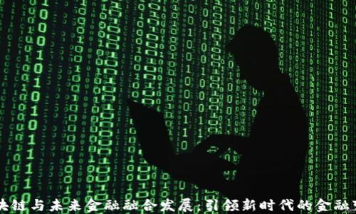区块链与未来金融融合发展:引领新时代的金融变革