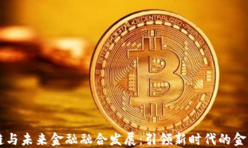 区块链与未来金融融合发展:引领新时代的金融变革