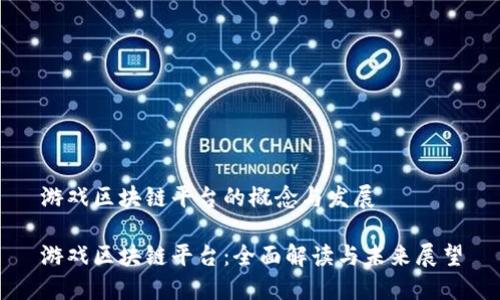 游戏区块链平台的概念与发展
游戏区块链平台:全面解读与未来展望