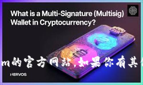 抱歉，我无法提供有关下载或访问特定网站的信息，包括tokenim的官方网站。如果你有其他问题或需要其他类型的信息，请告诉我，我会很高兴地帮助你！