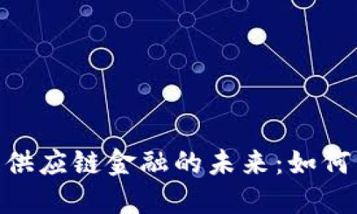 银行系区块链供应链金融的未来:如何重塑金融服务