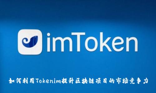 如何利用Tokenim提升区块链项目的市场竞争力