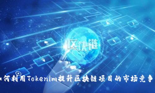 如何利用Tokenim提升区块链项目的市场竞争力