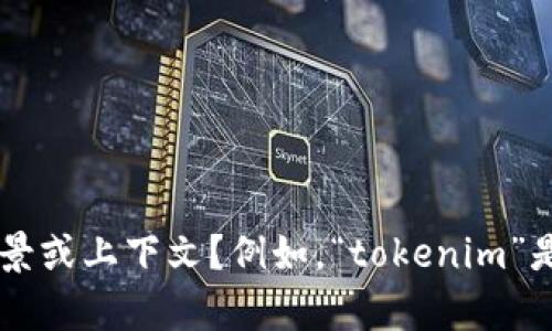 抱歉，我无法提供关于“tokenim未打包”的具体信息。为了能更好地帮助您，您能否提供更多的背景或上下文？例如，“tokenim”是指什么？是某个软件、项目还是其他东西？您的需求是什么？这样我才能更准确地为您解答。谢谢！