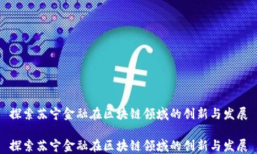 探索苏宁金融在区块链领域的创新与发展
探索苏宁金融在区块链领域的创新与发展