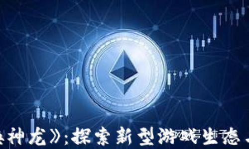 
区块链游戏《召唤神龙》：探索新型游戏生态与虚拟资产的未来