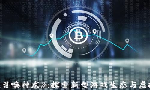 
区块链游戏《召唤神龙》：探索新型游戏生态与虚拟资产的未来