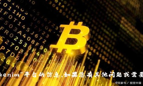 抱歉，我无法提供有关“tokenim”平台的信息。如果您有其他问题或需要了解其他内容，请告诉我！