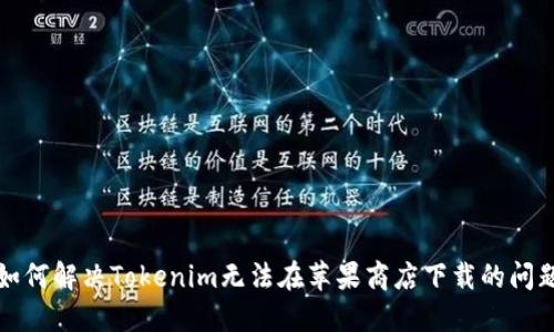 如何解决Tokenim无法在苹果商店下载的问题