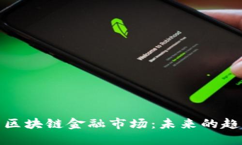 深入探索区块链金融市场:未来的趋势与机遇