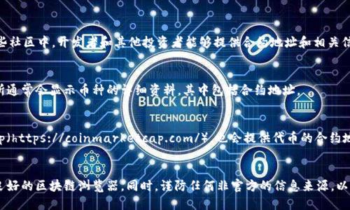 要找到Token的合约地址，可以通过以下几种方式进行查询：

### 1. 官方渠道
通常情况下，Token的官方团队会在其官方网站、白皮书、社交媒体平台或公告中发布合约地址。确保你从可信的官方渠道获取信息，以避免可能的诈骗或钓鱼项目。

### 2. 区块链浏览器
你可以使用以下区块链浏览器查询Token的合约地址：

- **以太坊**：使用Etherscan（https://etherscan.io/），在搜索栏中输入Token名称或其代币符号。
- **币安智能链**：使用BscScan（https://bscscan.com/），同样输入名称或代币符号进行搜索。
- **Polygon网络**：使用Polygonscan（https://polygonscan.com/）。

在这些网站上，你可以找到Token的详细信息，包括合约地址、交易历史和持有人分布等。

### 3. 加入社区
很多Token都有活跃的社区。你可以加入Telegram、Discord或Reddit等讨论平台。在这些社区中，开发者和其他投资者能够提供合约地址和相关信息。

### 4. 交易所
如果该Token已经在某些交易所上线，你可以直接在交易所列表中找到相关信息。交易所通常会显示币种的详细资料，其中包括合约地址。

### 5. 代币追踪器
一些代币追踪器网站，如CoinGecko（https://www.coingecko.com/）或CoinMarketCap（https://coinmarketcap.com/），也会提供代币的合约地址及其它相关信息。

### 总结
查找Token的合约地址有多种方法。其中最安全、最有效的方式是使用官方渠道或信誉良好的区块链浏览器。同时，谨防任何非官方的信息来源，以保护您自己的资产安全。确保在进行任何交易之前进行充分的研究，以避免潜在的风险。