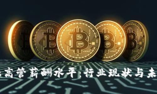 区块链金融高管薪酬水平：行业现状与未来趋势分析