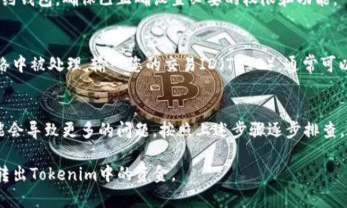 如果您在尝试从Tokenim（或任何加密货币平台）转账时遇到困难，可以按照以下步骤进行排查和解决。以下信息可能会对您有帮助：

检查您的网络连接
首先，确保您的互联网连接是稳定的。可以尝试重启路由器或更换网络。如果网络不稳定，可能会导致交易失败或长时间处于待处理状态。

确认地址信息
在执行转账时，核对您输入的接收地址是否正确。一个错误的地址会导致资金丢失。在区块链交易中，一旦交易被确认，资金将无法找回。

查看手续费
有些平台在转账时会要求支付一定的手续费。如果您的余额不足以支付手续费，那么转账将无法完成。检查您的账户余额，确保足够支付手续费。

了解平台状态
访问Tokenim的官方网站或社交媒体页面，查看是否有系统维护或故障的通知。如果平台出现问题，您可能需要等待他们解决。

联系客户支持
如果以上步骤都没有解决问题，联系Tokenim的客户支持是一个好的选择。他们能够提供更具体的帮助和指导。在联系客服时，准备好提供相关的交易信息，如交易时间、金额、地址等。

检查钱包合约设置
某些情况下，钱包合约设置可能会导致转账问题。如果您使用的是合约钱包，确保已正确设置必要的权限和功能。

考虑使用其他工具
可以尝试使用区块链浏览器检查交易状态，并确认交易是否已在网络中被处理。输入您的交易ID（TXID），通常可以在钱包或平台上找到。

保持冷静
遇到转账问题时，保持冷静是非常重要的。避免重复尝试转账，这可能会导致更多的问题。按照上述步骤逐步排查，通常可以找到解决方案。

这些步骤涵盖了常见的转账问题及其解决方案，希望能帮助您顺利转出Tokenim中的资金。