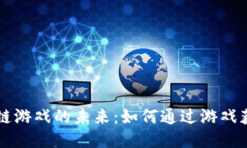 探索17万区块链游戏的未来：如何通过游戏获取收益与乐趣