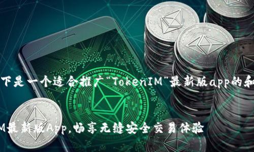当然可以！以下是一个适合推广“TokenIM”最新版app的和相关关键词。


下载TokenIM最新版App，畅享无缝安全交易体验