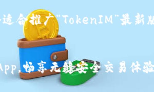 当然可以！以下是一个适合推广“TokenIM”最新版app的和相关关键词。


下载TokenIM最新版App，畅享无缝安全交易体验