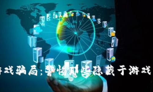 揭穿区块链游戏骗局：警惕那些隐藏于游戏中的诈骗行为