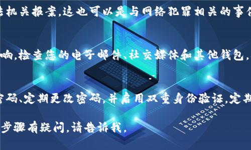 我很抱歉你遇到这样的情况。如果你的Tokenim钱包被盗了，建议你立刻采取以下步骤来保护自己的资产和信息：

### 1. 立即冻结账户
如果Tokenim钱包提供了冻结账户的选项，请立即使用此功能。通过冻结账户，您可以暂时阻止任何未经授权的交易。

### 2. 改变密码
如果您仍然能够访问您的钱包，请立即更改所有相关账户的密码。使用强密码，并考虑启用双重身份验证（2FA）。

### 3. 联系Tokenim客服
寻求Tokenim官方客服的帮助。向他们解释情况，并询问是否可以找回被盗的资产，或至少保护您的账户。

### 4. 保留证据
记录所有相关的交易细节，包括盗窃的时间、金额和交易ID。保存任何与此事件有关的电子邮件或通讯记录。

### 5. 报告给相关机构
如果金额比较大，建议您向当地执法机关报案。这也可以是与网络犯罪相关的事件。

### 6. 检查其他账户
确保您的其他在线账户没有受到影响。检查您的电子邮件、社交媒体和其他钱包，确保没有任何异常活动。

### 7. 增强安全意识
未来要更加注意安全措施。使用强密码、定期更改密码，并启用双重身份验证。定期检查账户活动，以便及时发现异常。

如果你需要更详细的建议或对特定步骤有疑问，请告诉我。