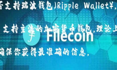 截至我最后的更新，Tokenim 的具体功能和支持情况可能会有所变化。为了确认 Tokenim 是否支持瑞波钱包（Ripple Wallet），你可以访问 Tokenim 的官方网站或查看其官方社交媒体渠道，以获取最新的消息和功能更新。

然而，瑞波（Ripple）本身作为一种数字货币及其支付协议，已被许多钱包所支持。如果 Tokenim 支持主流的加密货币钱包，理论上应当包括支持瑞波的选项。

此外，建议你直接在 Tokenim 的平台上查看其支持的货币清单，或者联系其客服进行询问，以确保你获得最准确的信息。